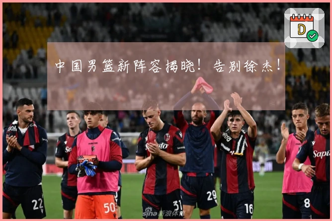 中国男篮新阵容揭晓！告别徐杰！