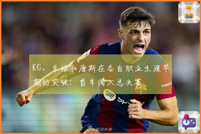 KG、乐福和唐斯在各自职业生涯早期的突破：首年闯入总决赛