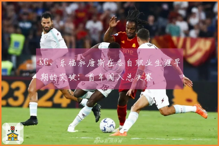 KG、乐福和唐斯在各自职业生涯早期的突破：首年闯入总决赛